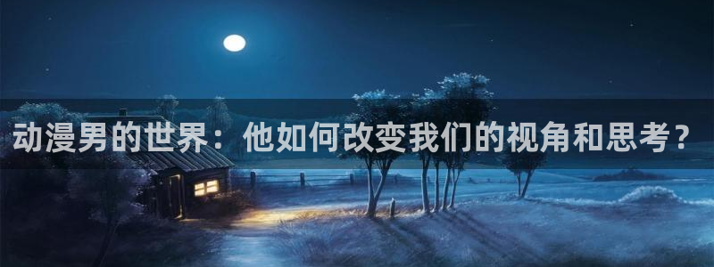 acg动漫网网址：动漫男的世界：他如何改变我们的视角和思考？