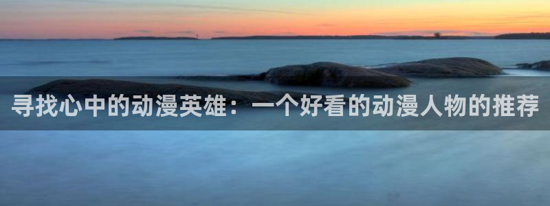 acg动漫之家：寻找心中的动漫英雄：一个好看的动漫人物的推荐