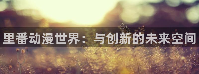 里番acg动漫下载：里番动漫世界：与创新的未来空间