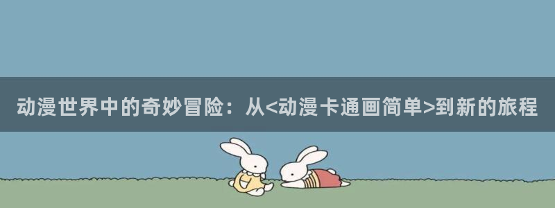 acg动漫 网站：动漫世界中的奇妙冒险：从<动漫卡通画简单>到新的旅程